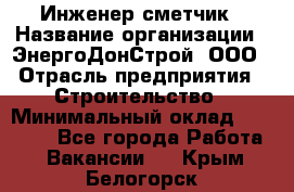 Инженер-сметчик › Название организации ­ ЭнергоДонСтрой, ООО › Отрасль предприятия ­ Строительство › Минимальный оклад ­ 35 000 - Все города Работа » Вакансии   . Крым,Белогорск